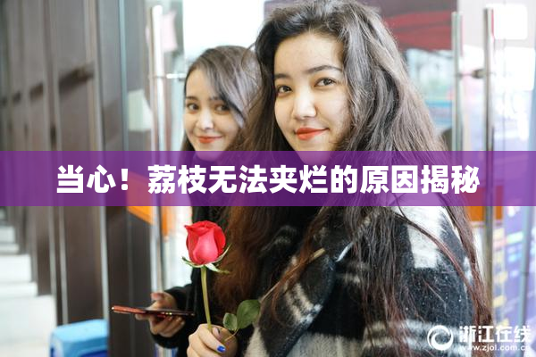 当心！荔枝无法夹烂的原因揭秘