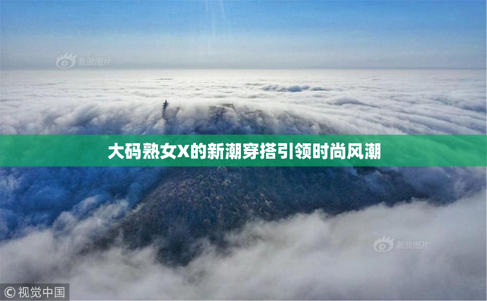 大码熟女X的新潮穿搭引领时尚风潮
