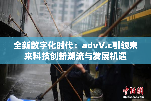 全新数字化时代：advV.c引领未来科技创新潮流与发展机遇