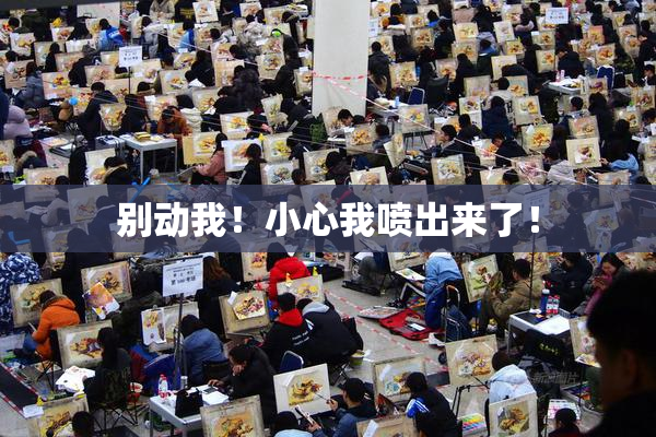 别动我！小心我喷出来了！