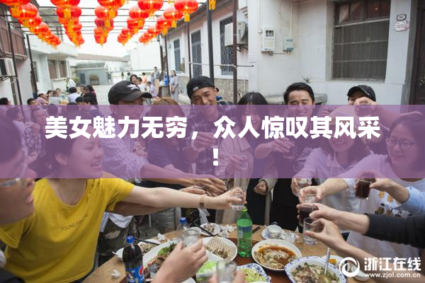 美女魅力无穷，众人惊叹其风采！