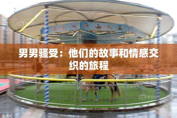 男男骚受：他们的故事和情感交织的旅程