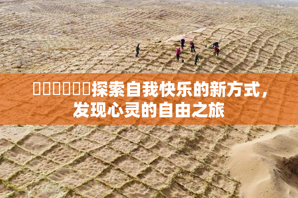 ❌‌❌‌❌‌探索自我快乐的新方式，发现心灵的自由之旅