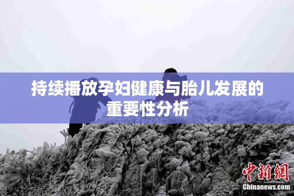 持续播放孕妇健康与胎儿发展的重要性分析