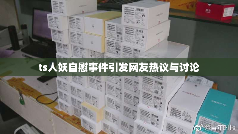 ts人妖自慰事件引发网友热议与讨论