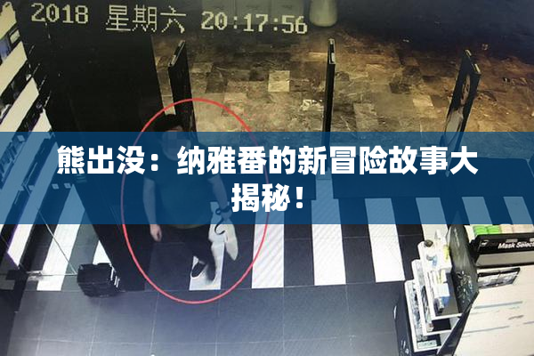 熊出没：纳雅番的新冒险故事大揭秘！