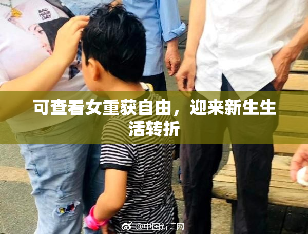 可查看女重获自由，迎来新生生活转折