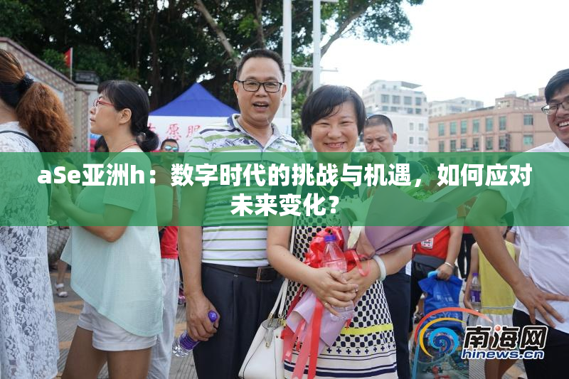 aSe亚洲h：数字时代的挑战与机遇，如何应对未来变化？