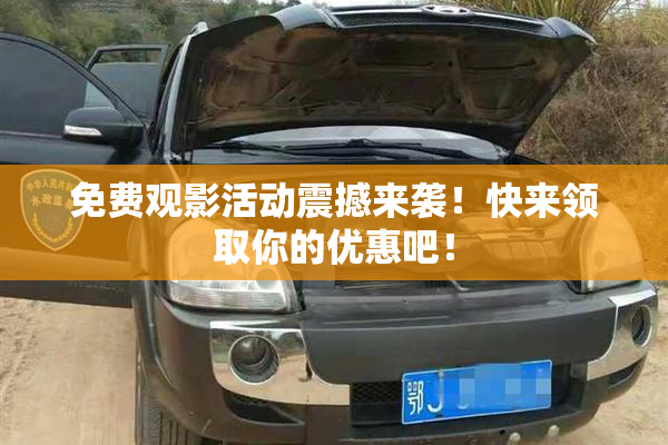 免费观影活动震撼来袭！快来领取你的优惠吧！