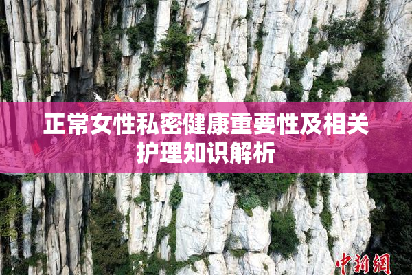 正常女性私密健康重要性及相关护理知识解析