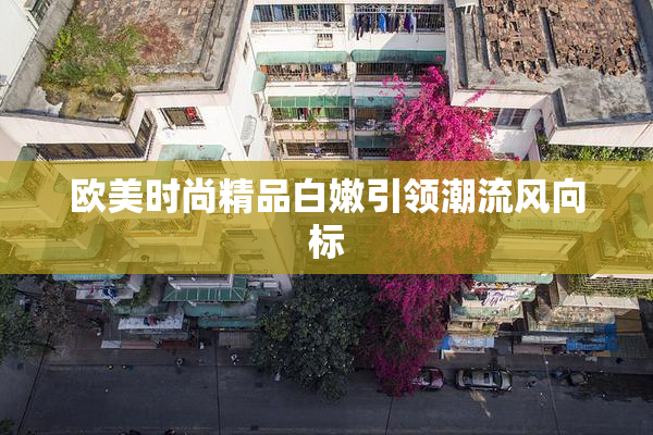 欧美时尚精品白嫩引领潮流风向标