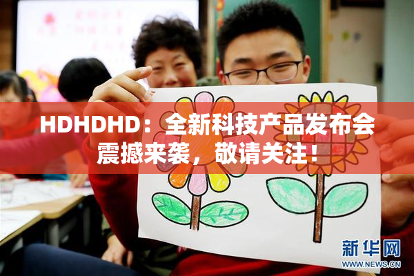 HDHDHD：全新科技产品发布会震撼来袭，敬请关注！