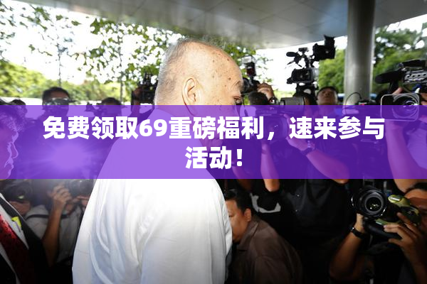 免费领取69重磅福利，速来参与活动！