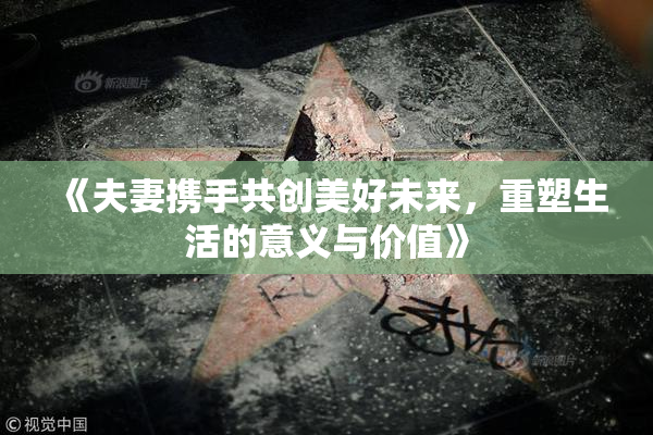 《夫妻携手共创美好未来，重塑生活的意义与价值》