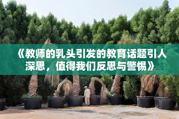 《教师的乳头引发的教育话题引人深思，值得我们反思与警惕》