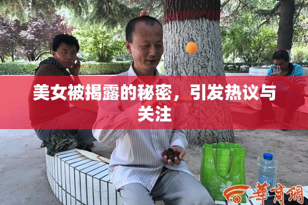 美女被揭露的秘密，引发热议与关注