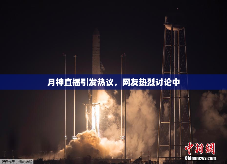 月神直播引发热议，网友热烈讨论中