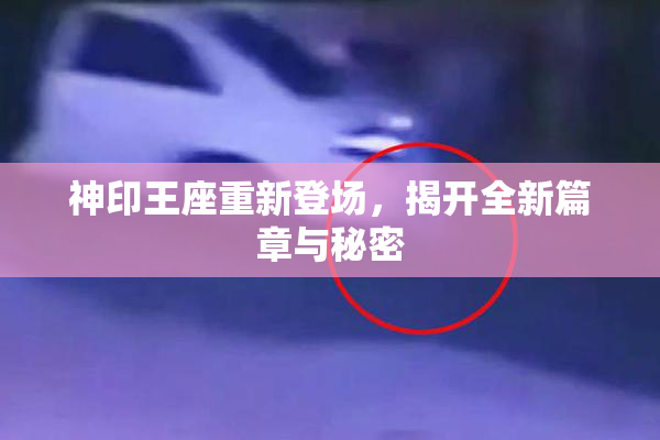 神印王座重新登场，揭开全新篇章与秘密