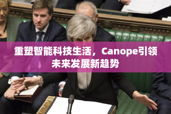 重塑智能科技生活，Canope引领未来发展新趋势