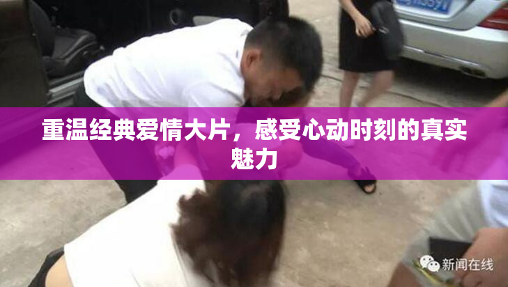重温经典爱情大片，感受心动时刻的真实魅力