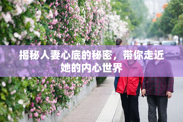 揭秘人妻心底的秘密，带你走近她的内心世界