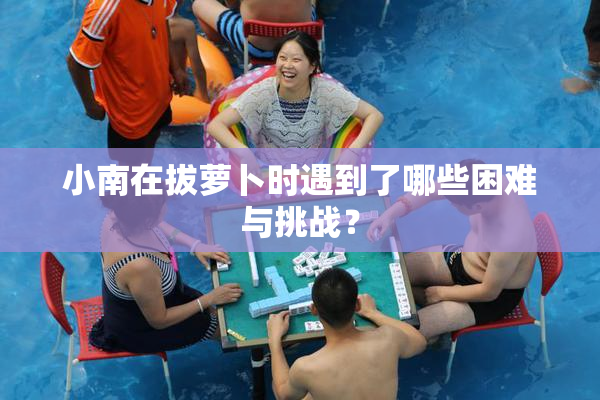 小南在拔萝卜时遇到了哪些困难与挑战？