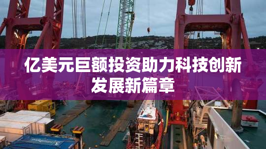 亿美元巨额投资助力科技创新发展新篇章