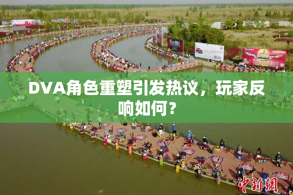 DVA角色重塑引发热议，玩家反响如何？