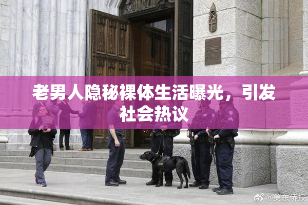 老男人隐秘裸体生活曝光，引发社会热议