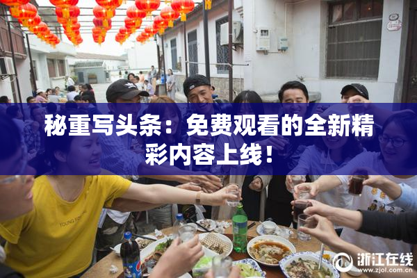 秘重写头条：免费观看的全新精彩内容上线！