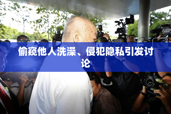 偷窥他人洗澡、侵犯隐私引发讨论