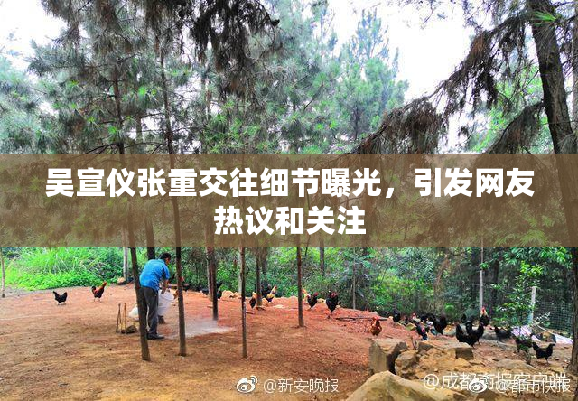 吴宣仪张重交往细节曝光，引发网友热议和关注