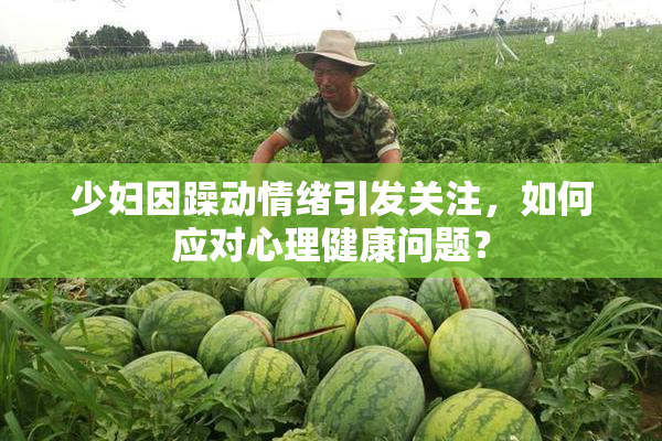 少妇因躁动情绪引发关注，如何应对心理健康问题？