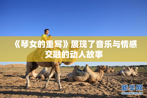 《琴女的重写》展现了音乐与情感交融的动人故事