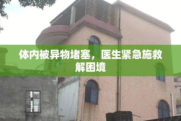 体内被异物堵塞，医生紧急施救解困境