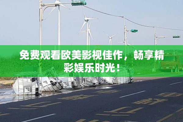 免费观看欧美影视佳作，畅享精彩娱乐时光！