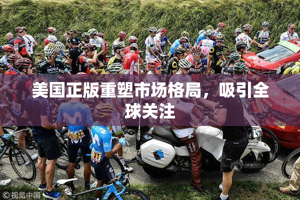 美国正版重塑市场格局，吸引全球关注