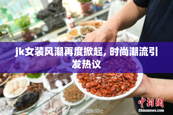 jk女装风潮再度掀起, 时尚潮流引发热议