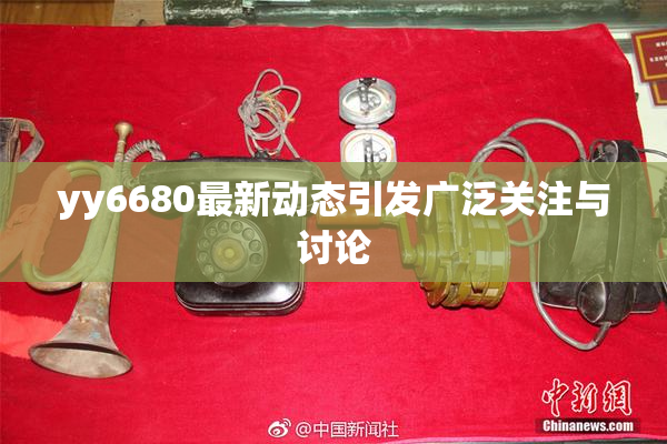 yy6680最新动态引发广泛关注与讨论