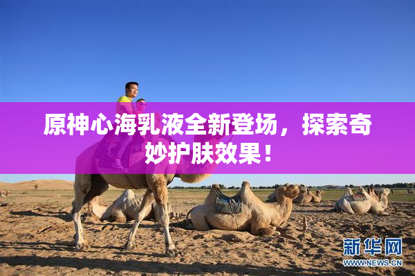 原神心海乳液全新登场，探索奇妙护肤效果！