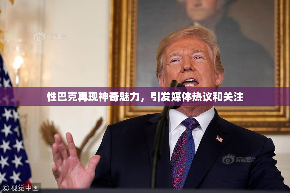 性巴克再现神奇魅力，引发媒体热议和关注