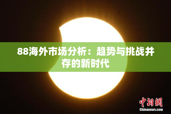 88海外市场分析：趋势与挑战并存的新时代
