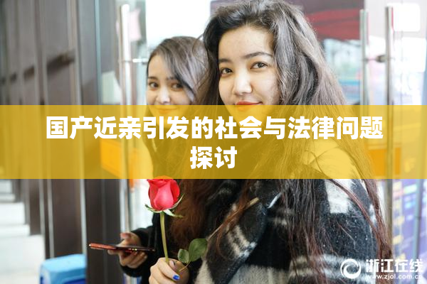 国产近亲引发的社会与法律问题探讨