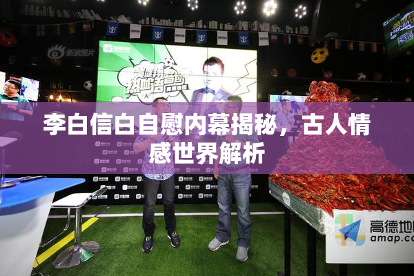 李白信白自慰内幕揭秘，古人情感世界解析