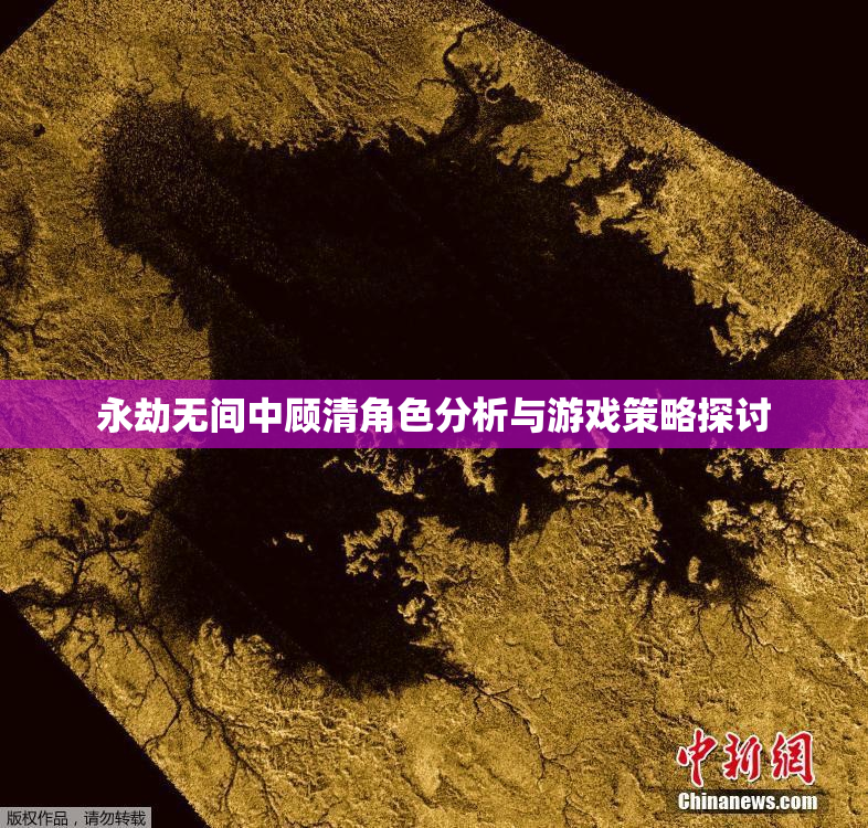 永劫无间中顾清角色分析与游戏策略探讨
