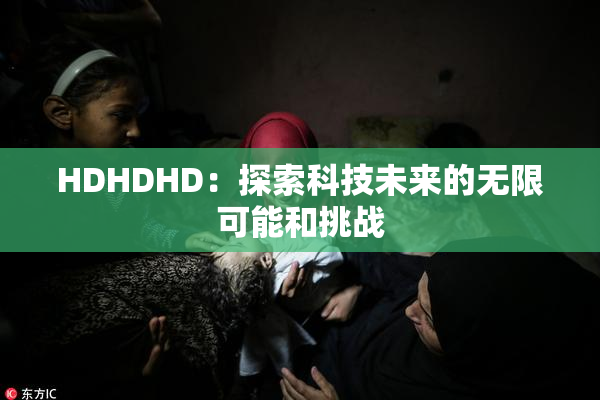 HDHDHD：探索科技未来的无限可能和挑战