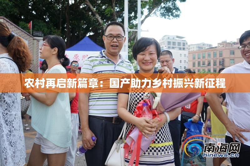 农村再启新篇章：国产助力乡村振兴新征程