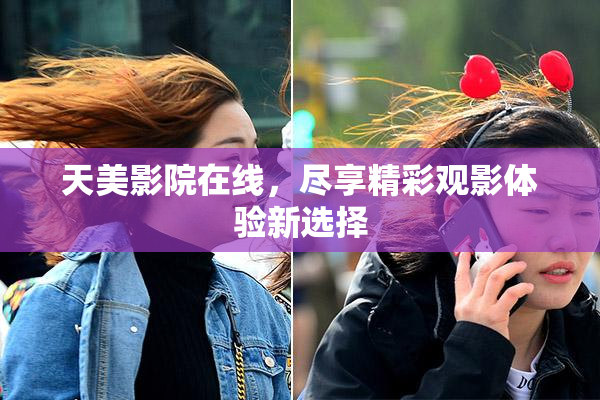 天美影院在线，尽享精彩观影体验新选择