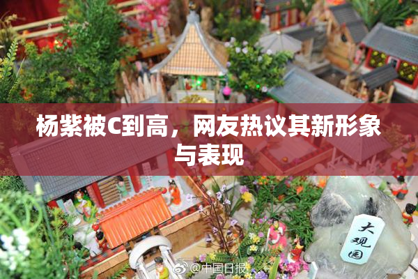杨紫被C到高，网友热议其新形象与表现