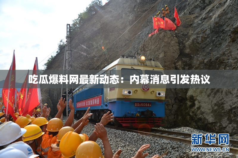吃瓜爆料网最新动态：内幕消息引发热议